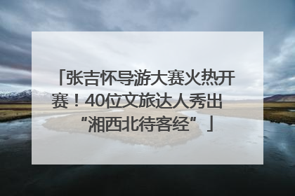 张吉怀导游大赛火热开赛！40位文旅达人秀出“湘西北待客经”