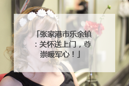 张家港市乐余镇：关怀送上门，尊崇暖军心！