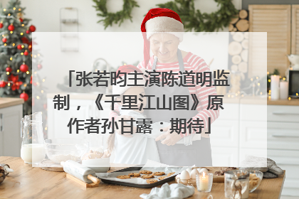 张若昀主演陈道明监制，《千里江山图》原作者孙甘露：期待