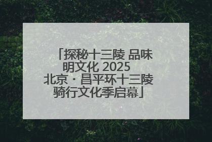 探秘十三陵 品味明文化 2025 北京・昌平环十三陵骑行文化季启幕