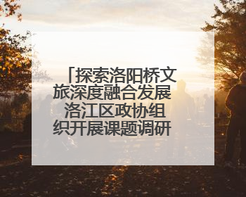 探索洛阳桥文旅深度融合发展 洛江区政协组织开展课题调研活动