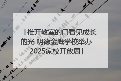 推开教室的门看见成长的光 明德金鹰学校举办2025家校开放周