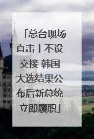 总台现场直击丨不设交接 韩国大选结果公布后新总统立即履职