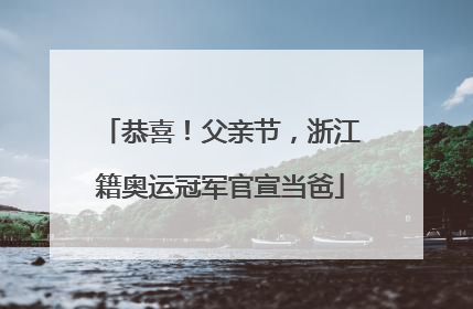 恭喜！父亲节，浙江籍奥运冠军官宣当爸