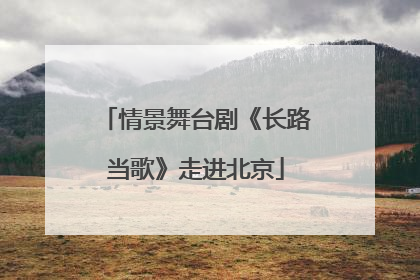 情景舞台剧《长路当歌》走进北京