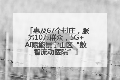 惠及67个村庄，服务10万群众，5G+AI赋能景宁山区“数智流动医院”