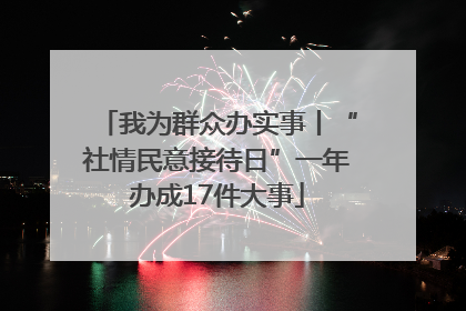 我为群众办实事丨“社情民意接待日”一年办成17件大事