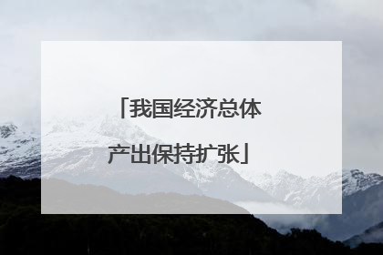 我国经济总体产出保持扩张