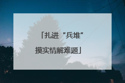 扎进“兵堆”摸实情解难题
