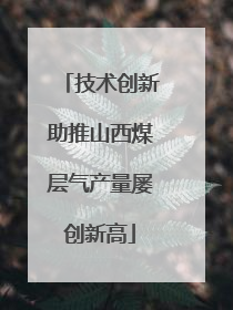 技术创新助推山西煤层气产量屡创新高