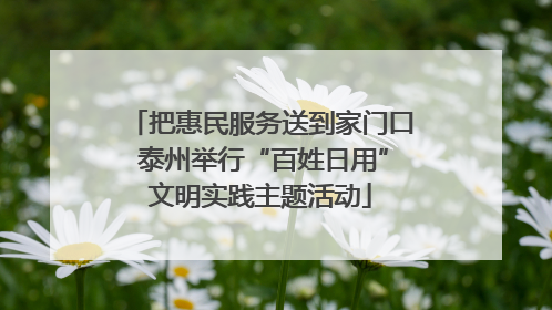 把惠民服务送到家门口 泰州举行“百姓日用”文明实践主题活动