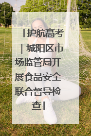 护航高考｜城阳区市场监管局开展食品安全联合督导检查
