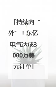 持续向“外”！东亿电气达成3000万美元订单