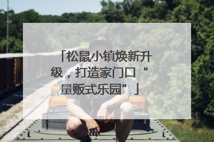 松鼠小镇焕新升级，打造家门口“量贩式乐园”