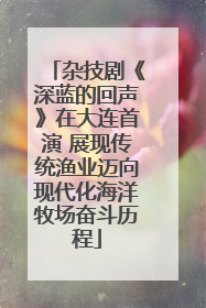 杂技剧《深蓝的回声》在大连首演 展现传统渔业迈向现代化海洋牧场奋斗历程