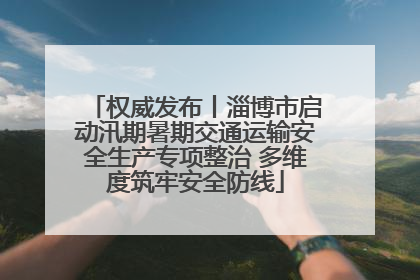 权威发布丨淄博市启动汛期暑期交通运输安全生产专项整治 多维度筑牢安全防线