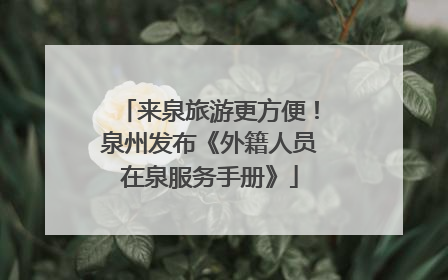 来泉旅游更方便！泉州发布《外籍人员在泉服务手册》