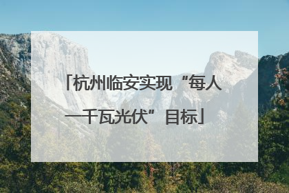 杭州临安实现“每人一千瓦光伏”目标