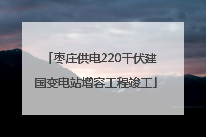 枣庄供电220千伏建国变电站增容工程竣工