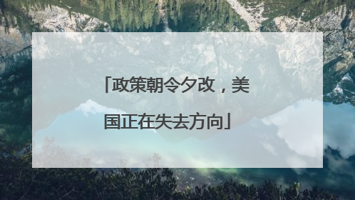 政策朝令夕改，美国正在失去方向