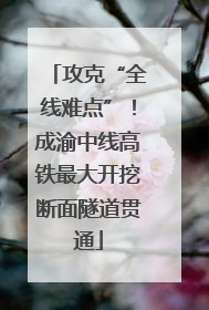攻克“全线难点”！成渝中线高铁最大开挖断面隧道贯通