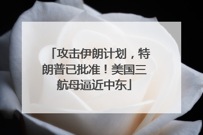 攻击伊朗计划，特朗普已批准！美国三航母逼近中东