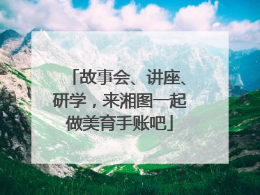 故事会、讲座、研学，来湘图一起做美育手账吧