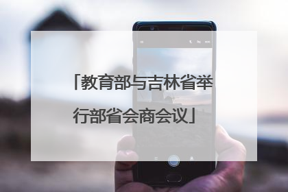 教育部与吉林省举行部省会商会议
