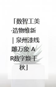 数智工美·造物维新｜泉州漆线雕万象 AR数字焕千秋