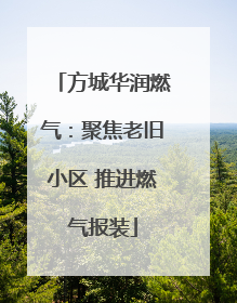 方城华润燃气：聚焦老旧小区 推进燃气报装