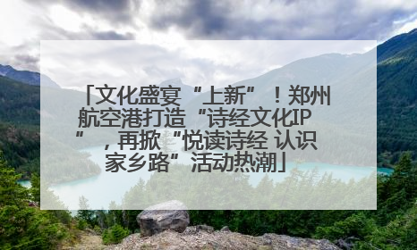 文化盛宴“上新”！郑州航空港打造“诗经文化IP”，再掀“悦读诗经 认识家乡路”活动热潮