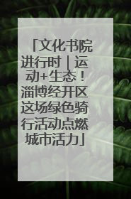 文化书院进行时｜运动+生态！淄博经开区这场绿色骑行活动点燃城市活力