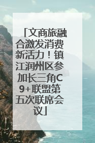 文商旅融合激发消费新活力！镇江润州区参加长三角C9+联盟第五次联席会议