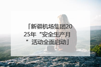 新疆机场集团2025年“安全生产月”活动全面启动