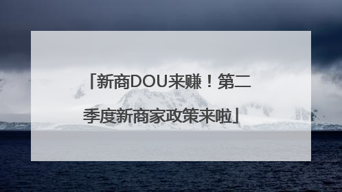 新商DOU来赚！第二季度新商家政策来啦