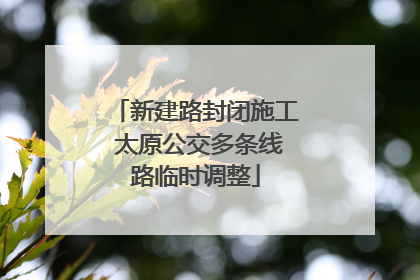新建路封闭施工 太原公交多条线路临时调整