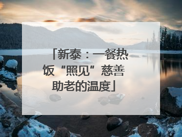 新泰：一餐热饭“照见”慈善助老的温度