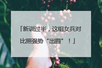 新训过半，这组女兵对比照强势“出圈”！