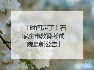 时间定了！石家庄市教育考试院最新公告