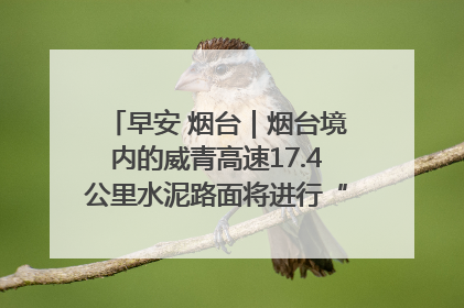 早安 烟台｜烟台境内的威青高速17.4公里水泥路面将进行“白改黑”改造