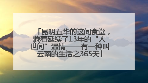 昆明五华的这间食堂，藏着延续了13年的“人世间”温情——有一种叫云南的生活之365天