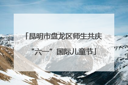 昆明市盘龙区师生共庆“六一”国际儿童节