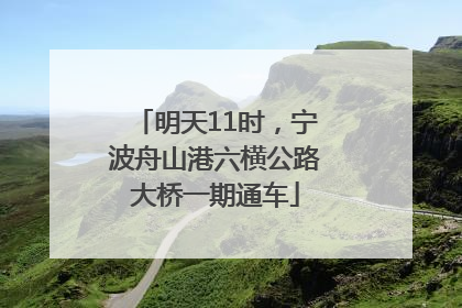 明天11时，宁波舟山港六横公路大桥一期通车