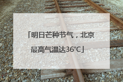 明日芒种节气，北京最高气温达36℃