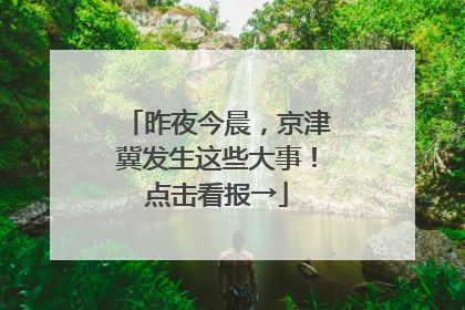 昨夜今晨，京津冀发生这些大事！点击看报→