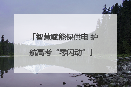 智慧赋能保供电 护航高考“零闪动”