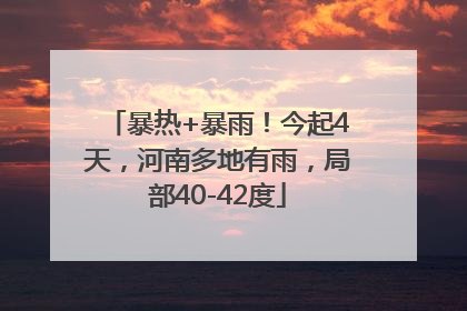 暴热+暴雨！今起4天，河南多地有雨，局部40-42度