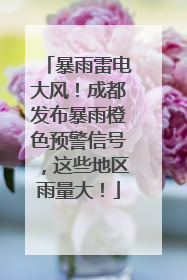 暴雨雷电大风！成都发布暴雨橙色预警信号，这些地区雨量大！