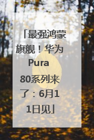 最强鸿蒙旗舰！华为Pura 80系列来了：6月11日见