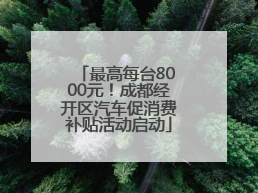 最高每台8000元！成都经开区汽车促消费补贴活动启动